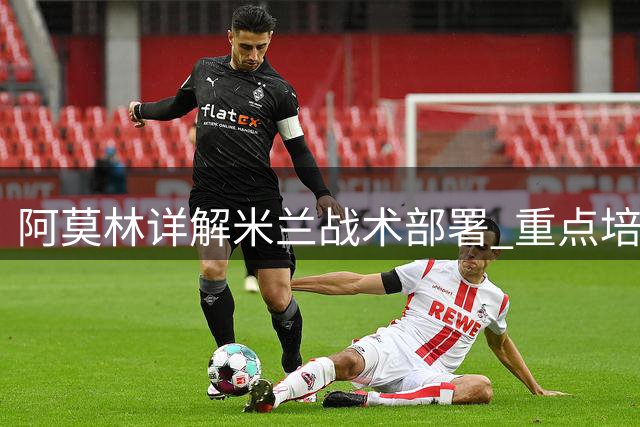 阿莫林详解米兰战术部署 重点培养新星卡马尔达